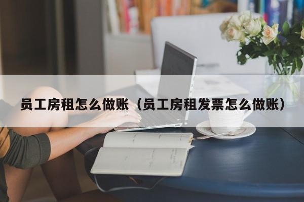 员工房租怎么做账(员工房租发票怎么做账)