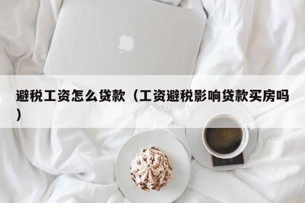 避税工资怎么贷款(工资避税影响贷款买房吗)