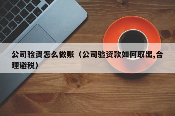公司验资怎么做账(公司验资款如何取出,合理避税)