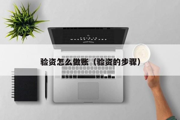 验资怎么做账(验资的步骤)