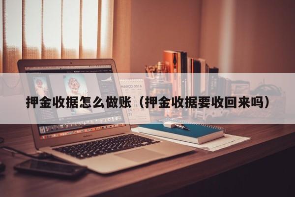 押金收据怎么做账(押金收据要收回来吗)