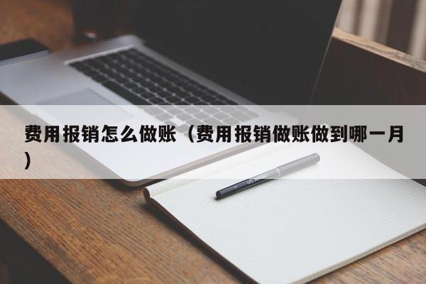 费用报销怎么做账(费用报销做账做到哪一月)