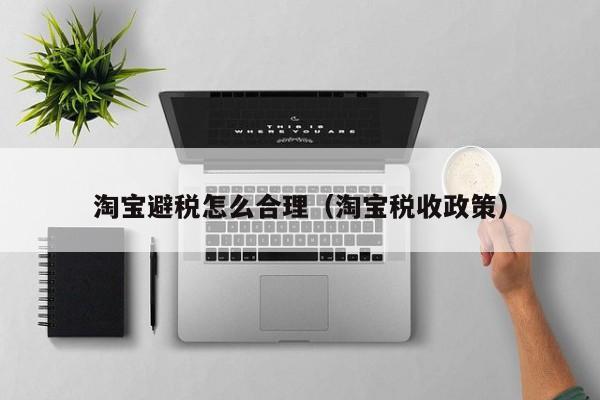 淘宝避税怎么合理(淘宝税收政策)