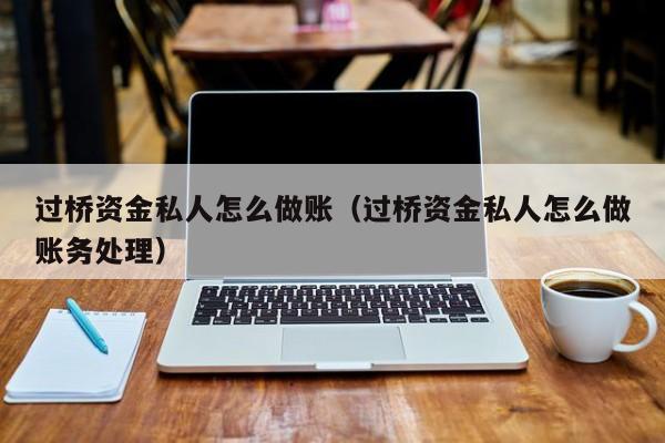 过桥资金私人怎么做账(过桥资金私人怎么做账务处理)