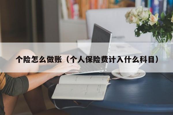 个险怎么做账(个人保险费计入什么科目)
