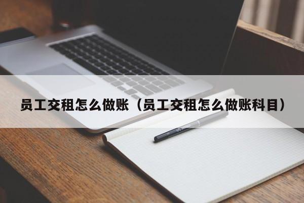 员工交租怎么做账(员工交租怎么做账科目)