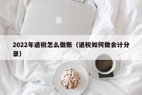 2022年退税怎么做账(退税如何做会计分录)