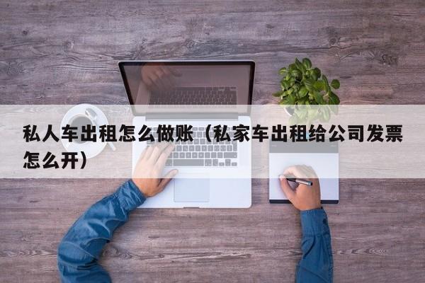私人车出租怎么做账(私家车出租给公司发票怎么开)