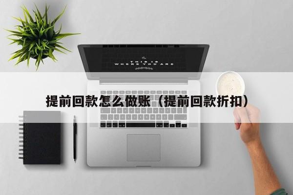 提前回款怎么做账(提前回款折扣)