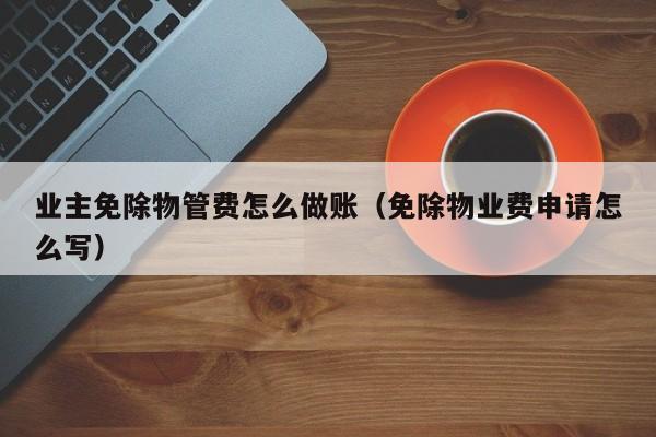 业主免除物管费怎么做账(免除物业费申请怎么写)