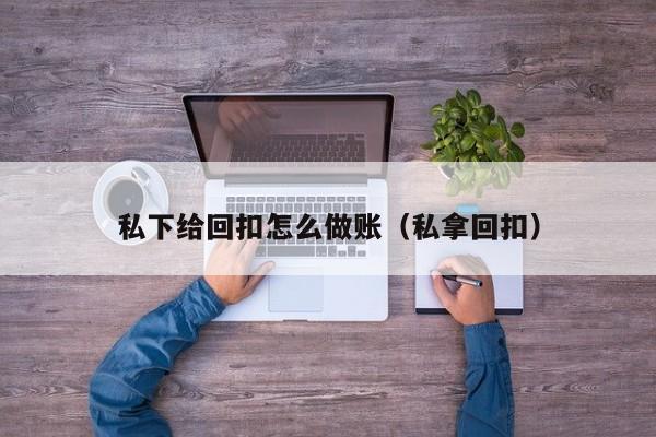私下给回扣怎么做账(私拿回扣)