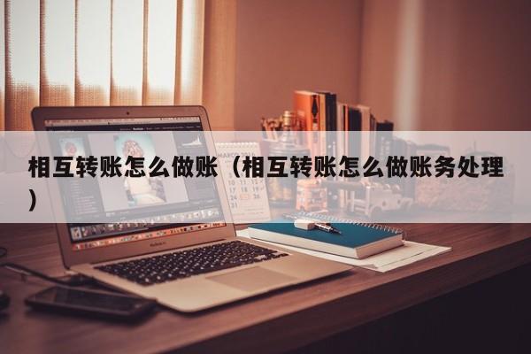 相互转账怎么做账(相互转账怎么做账务处理)