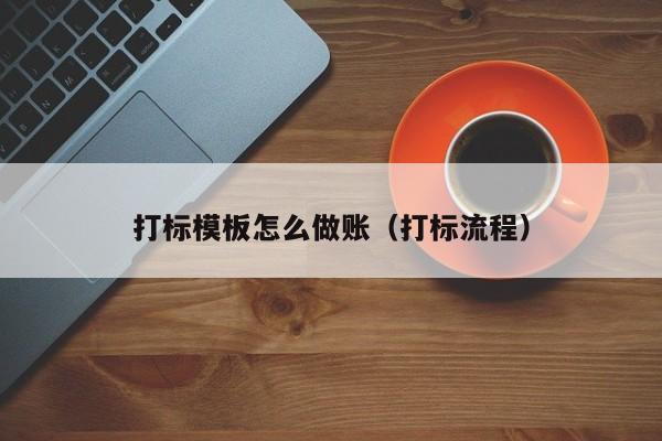 打标模板怎么做账(打标流程)