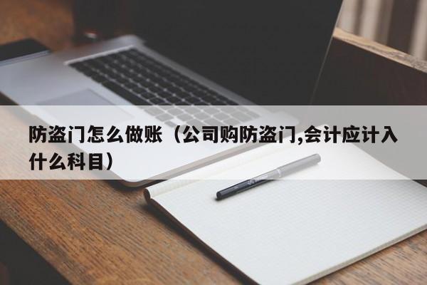 防盗门怎么做账(公司购防盗门,会计应计入什么科目)