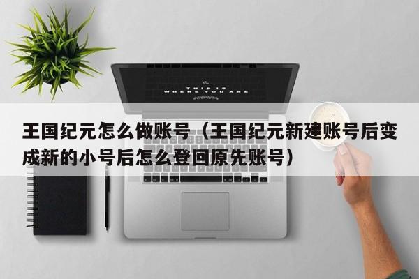 王国纪元怎么做账号(王国纪元新建账号后变成新的小号后怎么登回原先账号)