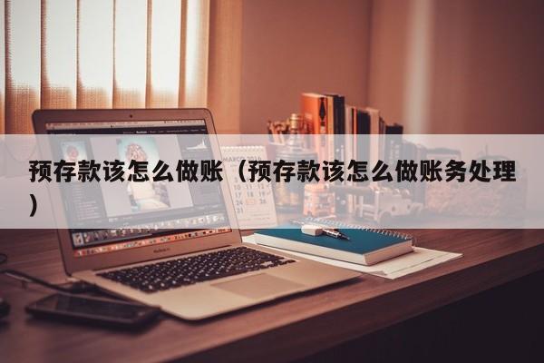 预存款该怎么做账(预存款该怎么做账务处理)