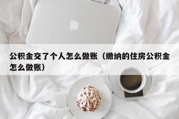 公积金交了个人怎么做账(缴纳的住房公积金怎么做账)