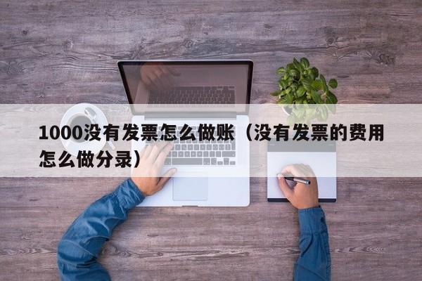 1000没有发票怎么做账(没有发票的费用怎么做分录)