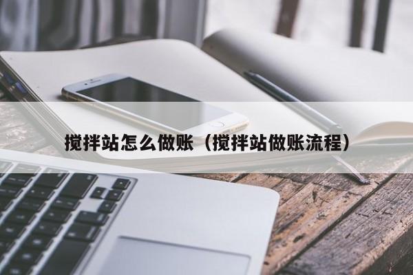 搅拌站怎么做账(搅拌站做账流程)