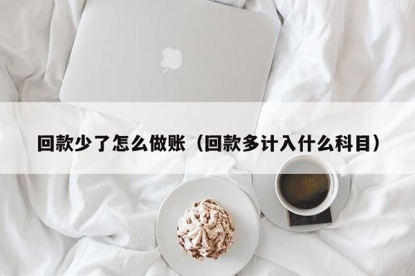 回款少了怎么做账(回款多计入什么科目)