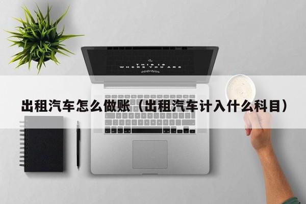 出租汽车怎么做账(出租汽车计入什么科目)