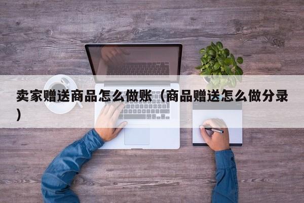 卖家赠送商品怎么做账(商品赠送怎么做分录)