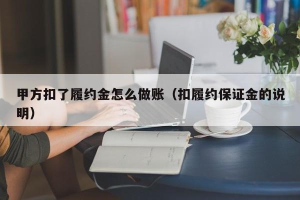 甲方扣了履约金怎么做账(扣履约保证金的说明)