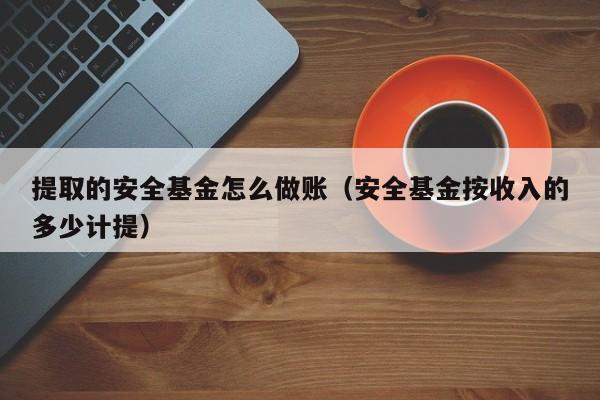 提取的安全基金怎么做账(安全基金按收入的多少计提)