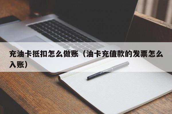 充油卡抵扣怎么做账(油卡充值款的发票怎么入账)