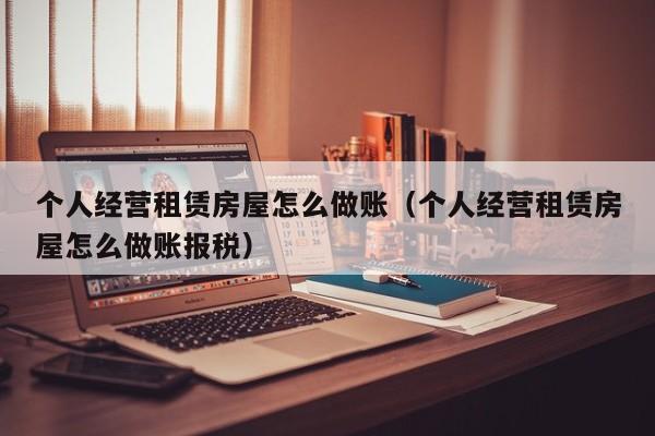 个人经营租赁房屋怎么做账(个人经营租赁房屋怎么做账报税)