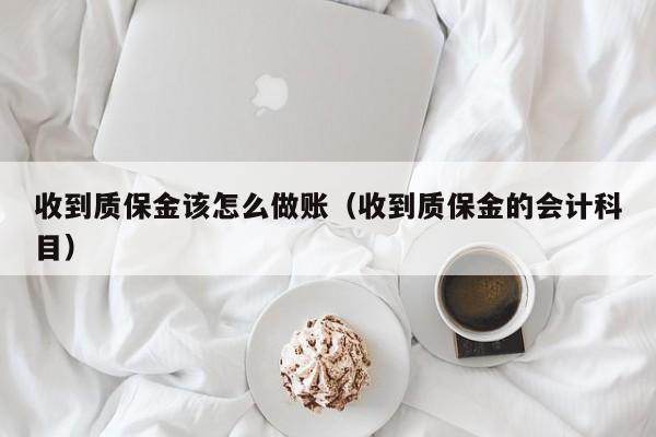 收到质保金该怎么做账(收到质保金的会计科目)