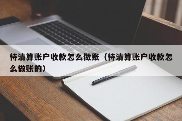 待清算账户收款怎么做账(待清算账户收款怎么做账的)