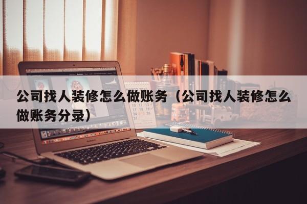 公司找人装修怎么做账务(公司找人装修怎么做账务分录)