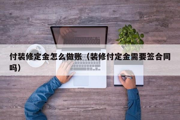 付装修定金怎么做账(装修付定金需要签合同吗)