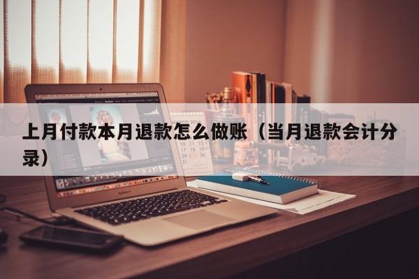 上月付款本月退款怎么做账(当月退款会计分录)