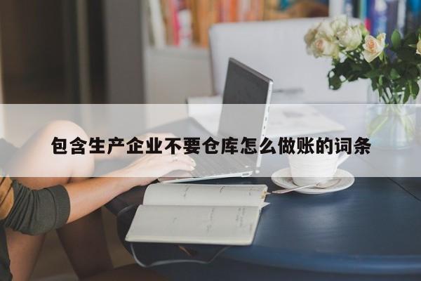 包含生产企业不要仓库怎么做账的词条
