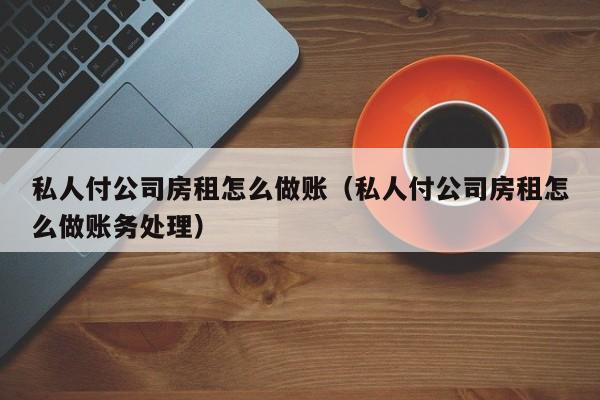 私人付公司房租怎么做账(私人付公司房租怎么做账务处理)