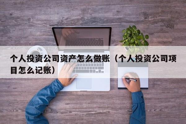 个人投资公司资产怎么做账(个人投资公司项目怎么记账)