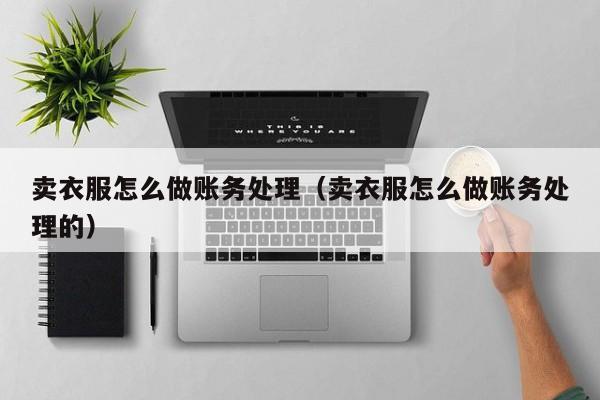 卖衣服怎么做账务处理(卖衣服怎么做账务处理的)