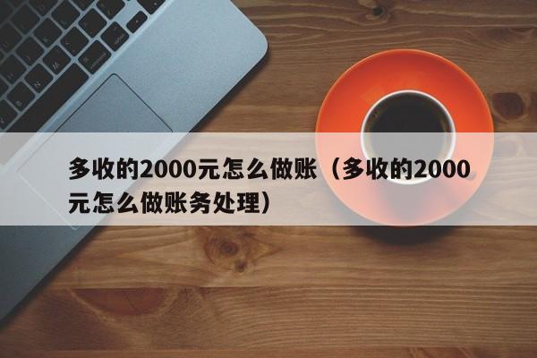 多收的2000元怎么做账(多收的2000元怎么做账务处理)