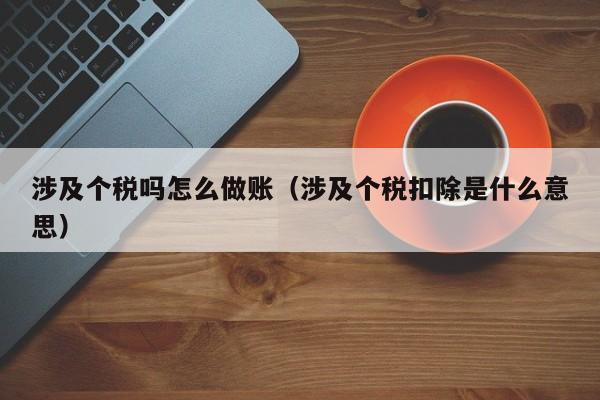 涉及个税吗怎么做账(涉及个税扣除是什么意思)