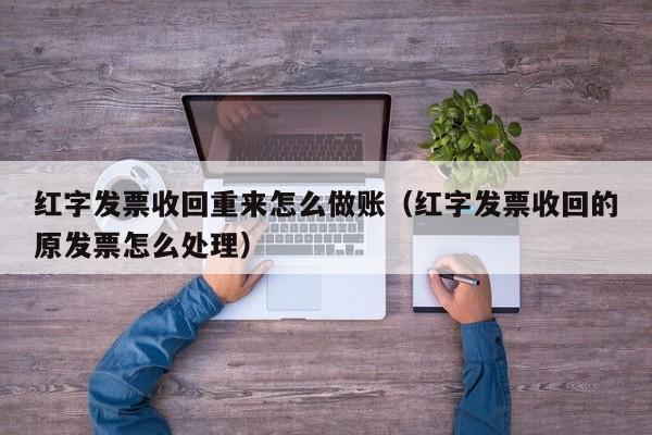 红字发票收回重来怎么做账(红字发票收回的原发票怎么处理)