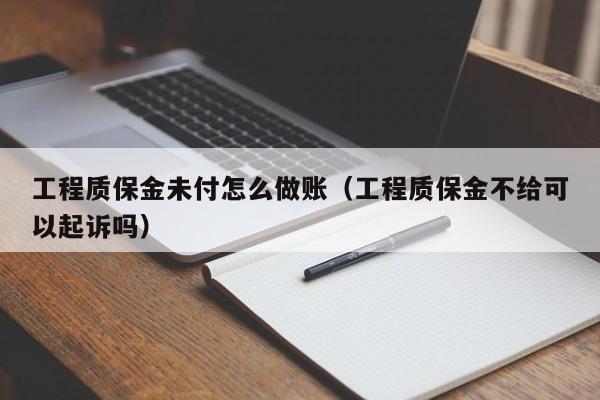 工程质保金未付怎么做账(工程质保金不给可以起诉吗)