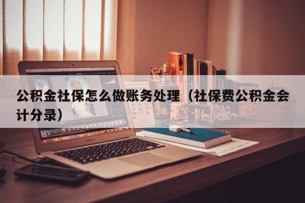 公积金社保怎么做账务处理(社保费公积金会计分录)