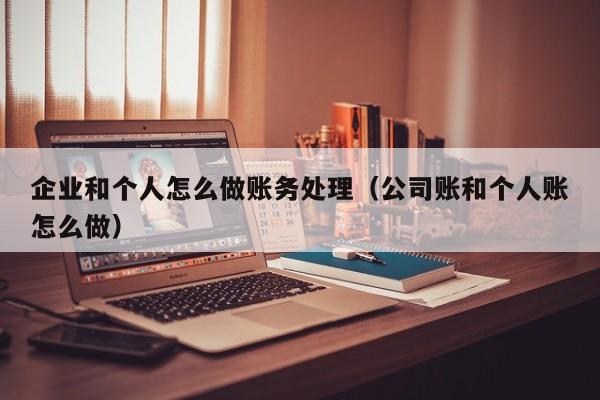 企业和个人怎么做账务处理(公司账和个人账怎么做)