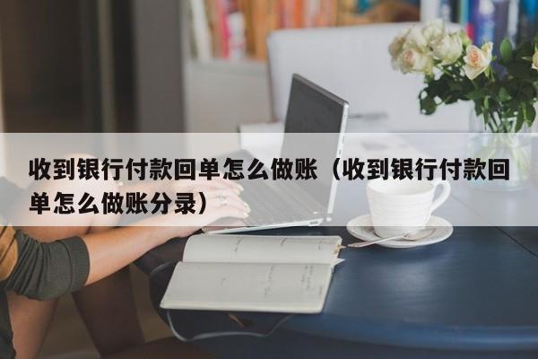 收到银行付款回单怎么做账(收到银行付款回单怎么做账分录)