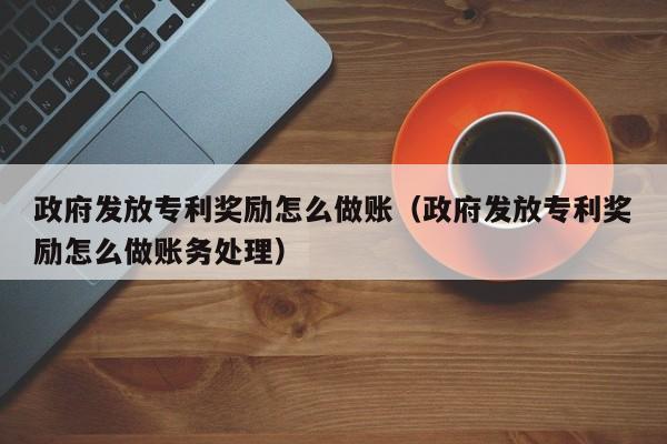 政府发放专利奖励怎么做账(政府发放专利奖励怎么做账务处理)