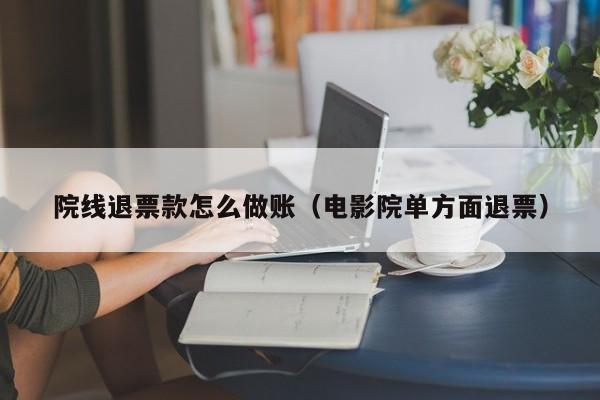 院线退票款怎么做账(电影院单方面退票)