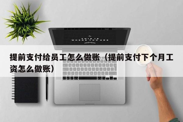 提前支付给员工怎么做账(提前支付下个月工资怎么做账)