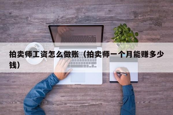 拍卖师工资怎么做账(拍卖师一个月能赚多少钱)